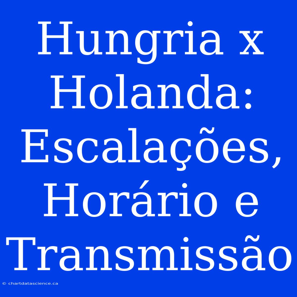 Hungria X Holanda: Escalações, Horário E Transmissão