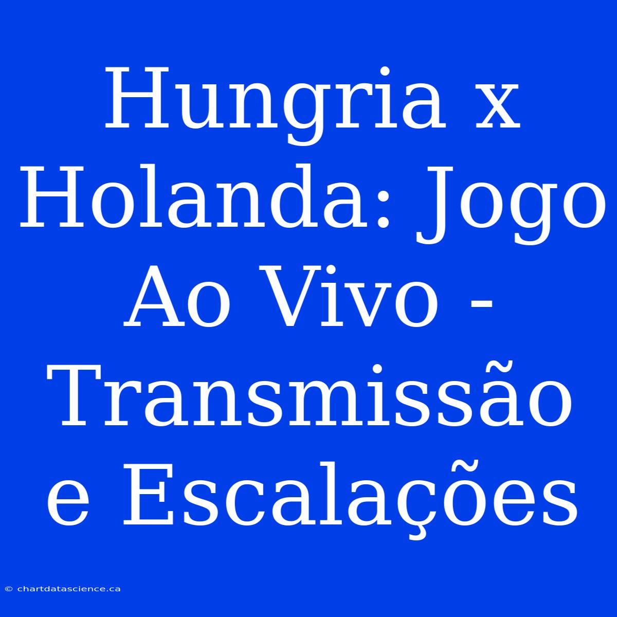 Hungria X Holanda: Jogo Ao Vivo - Transmissão E Escalações