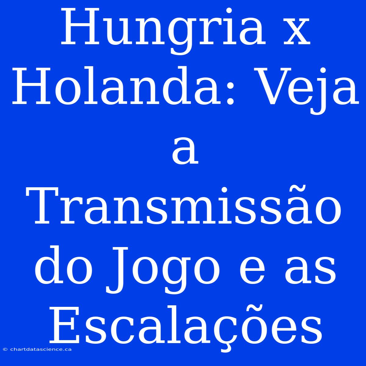 Hungria X Holanda: Veja A Transmissão Do Jogo E As Escalações