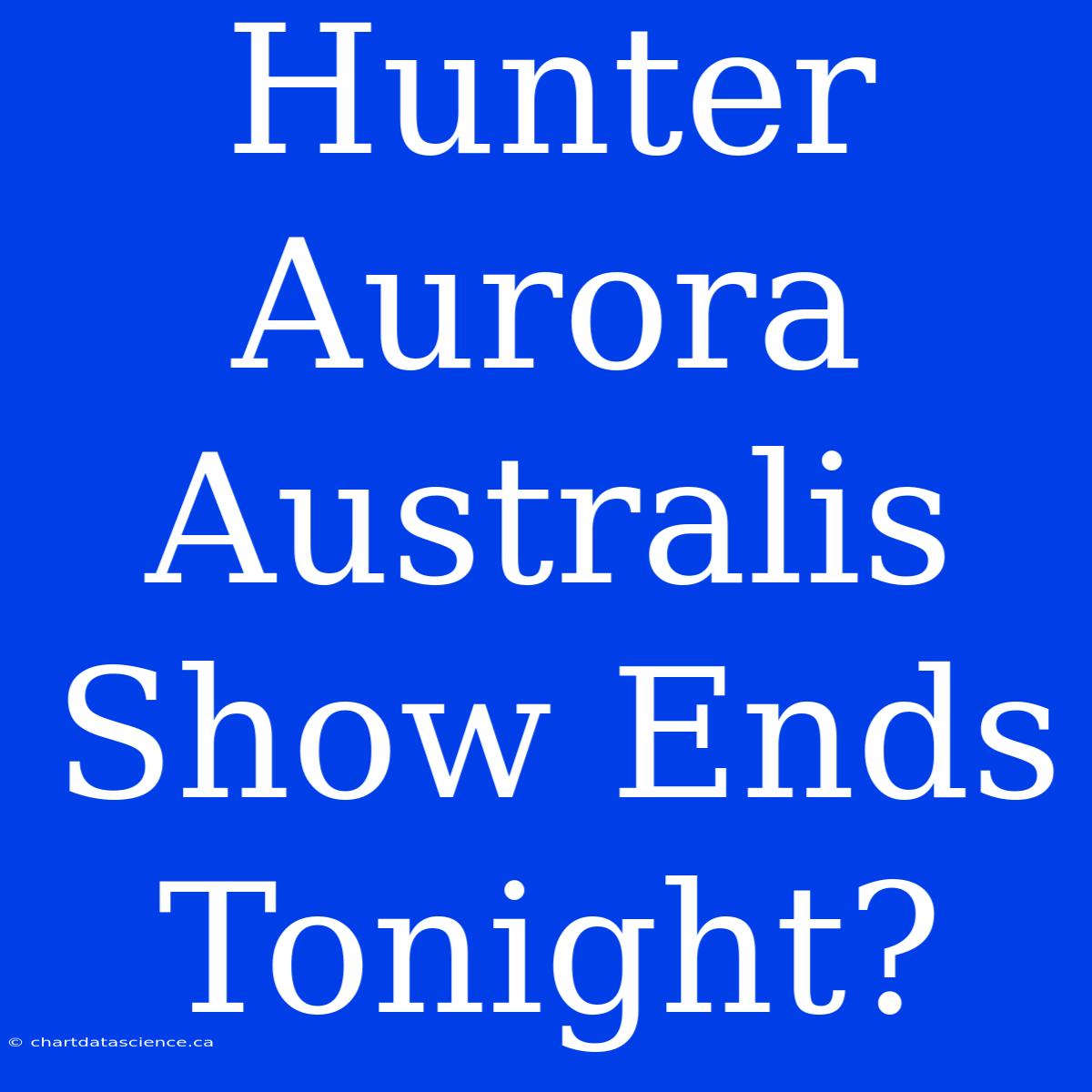 Hunter Aurora Australis Show Ends Tonight?