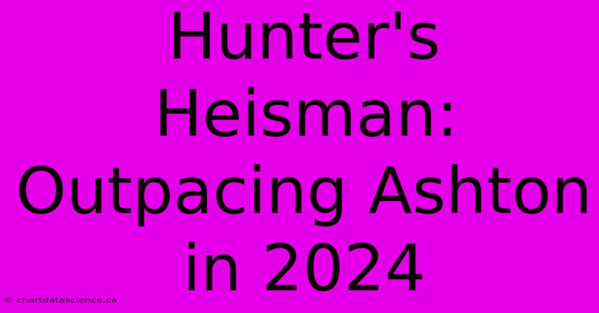 Hunter's Heisman: Outpacing Ashton In 2024