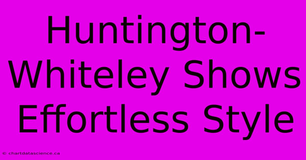 Huntington-Whiteley Shows Effortless Style