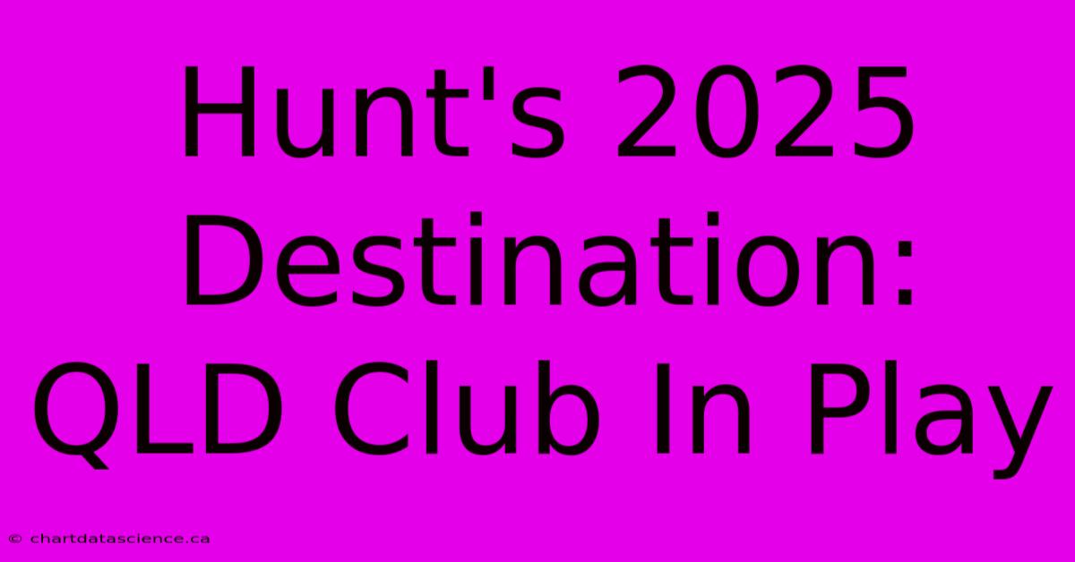 Hunt's 2025 Destination: QLD Club In Play 