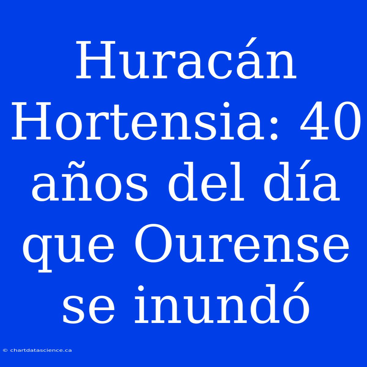 Huracán Hortensia: 40 Años Del Día Que Ourense Se Inundó