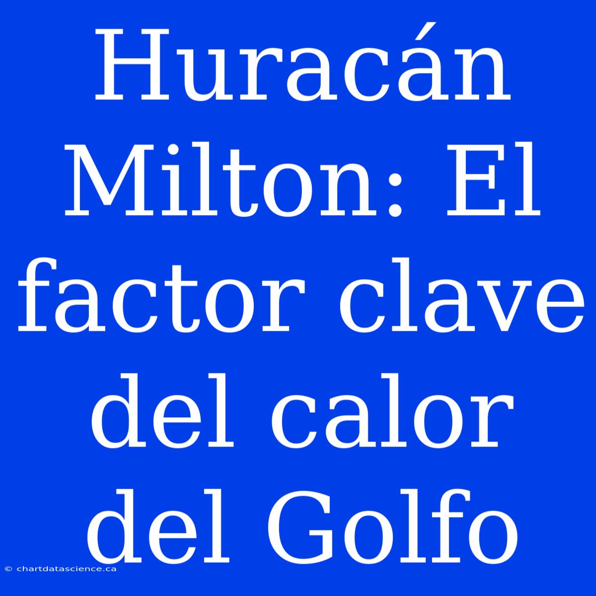 Huracán Milton: El Factor Clave Del Calor Del Golfo