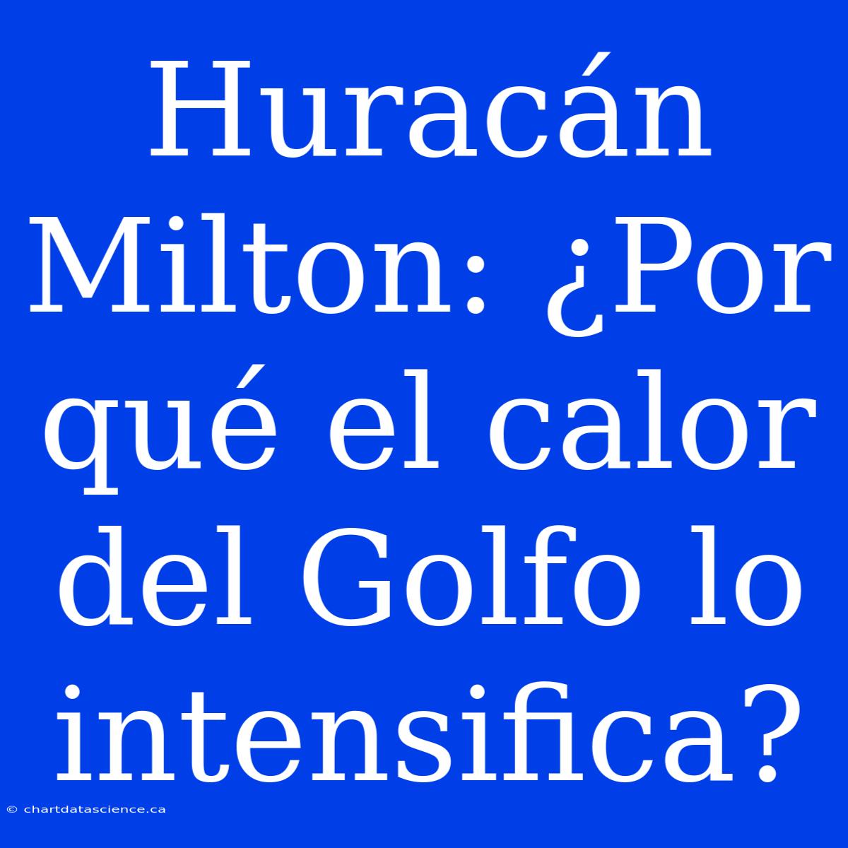 Huracán Milton: ¿Por Qué El Calor Del Golfo Lo Intensifica?