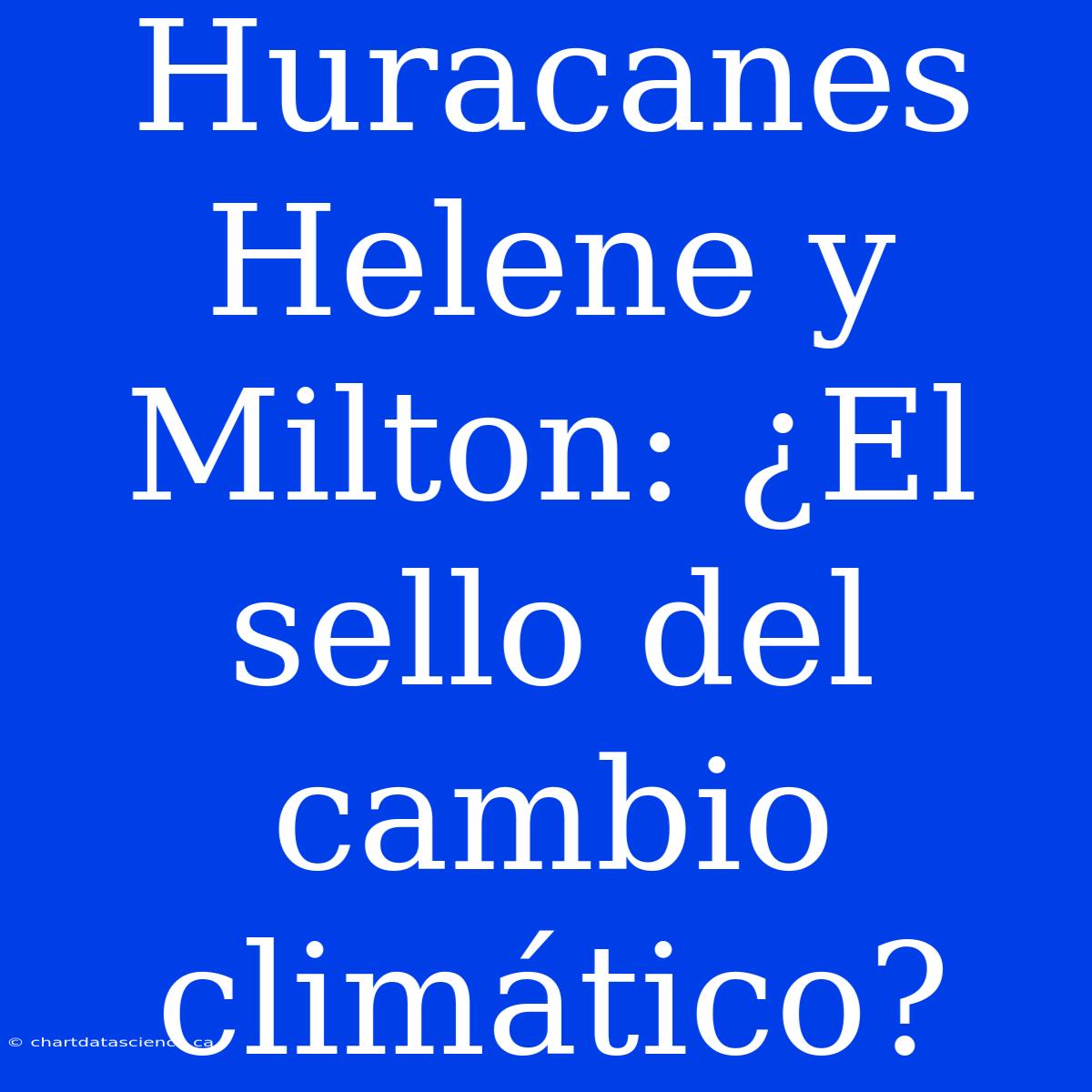 Huracanes Helene Y Milton: ¿El Sello Del Cambio Climático?