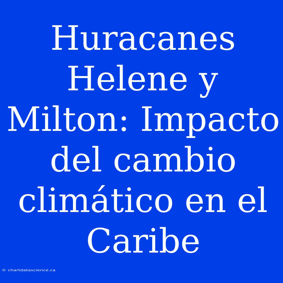 Huracanes Helene Y Milton: Impacto Del Cambio Climático En El Caribe