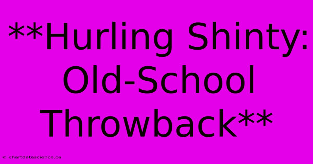 **Hurling Shinty: Old-School Throwback**