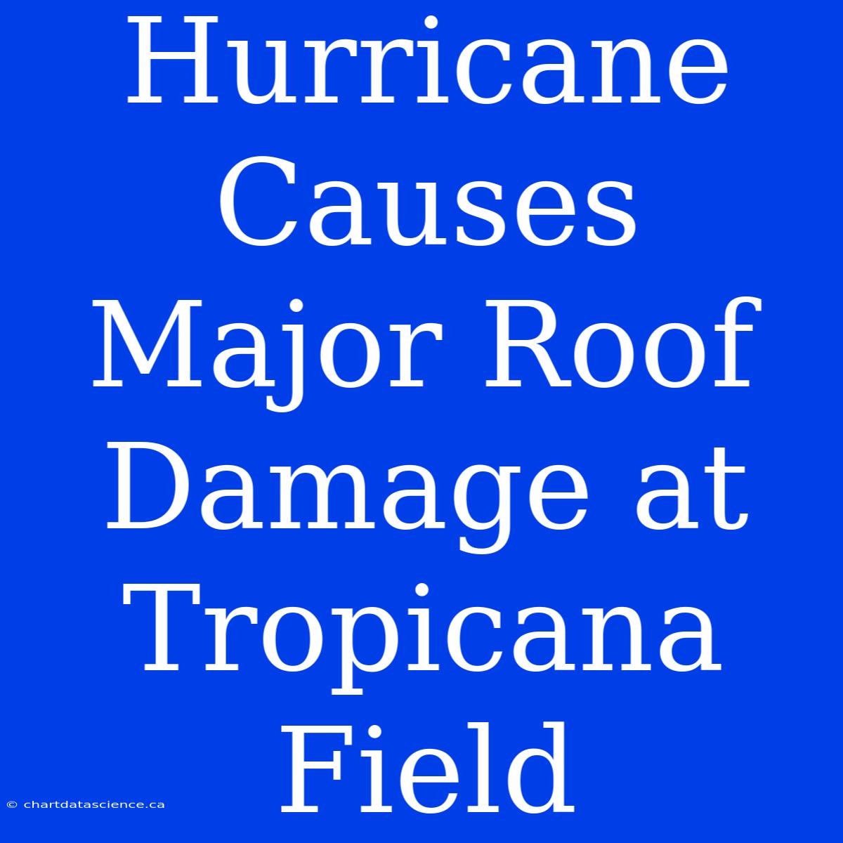 Hurricane Causes Major Roof Damage At Tropicana Field