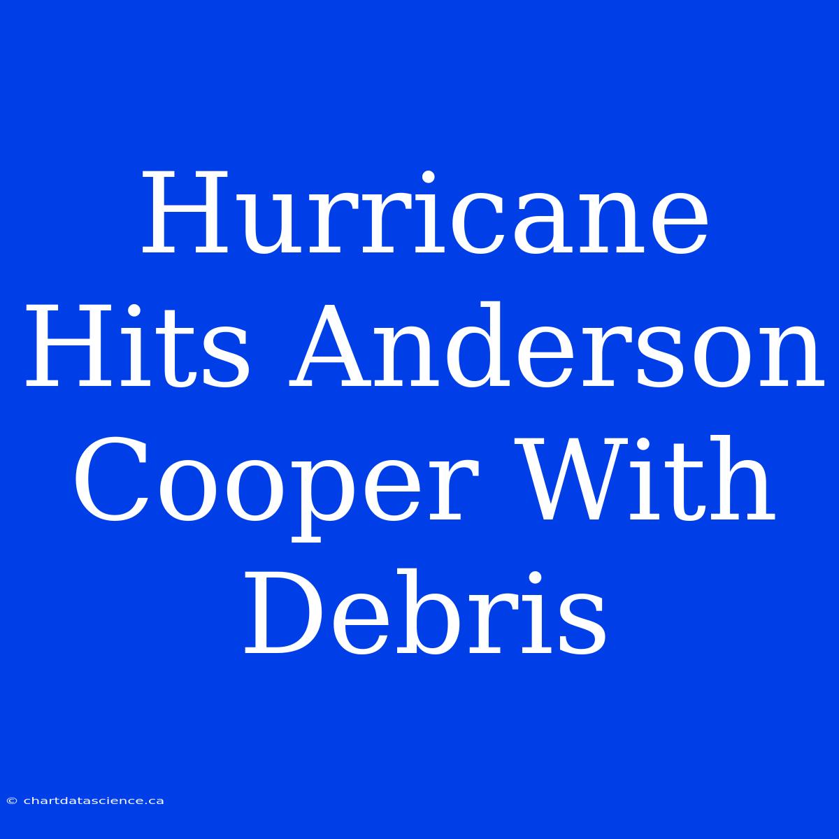 Hurricane Hits Anderson Cooper With Debris