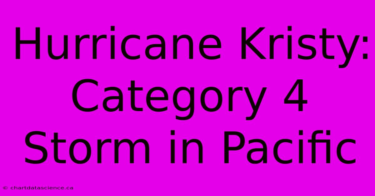 Hurricane Kristy: Category 4 Storm In Pacific 