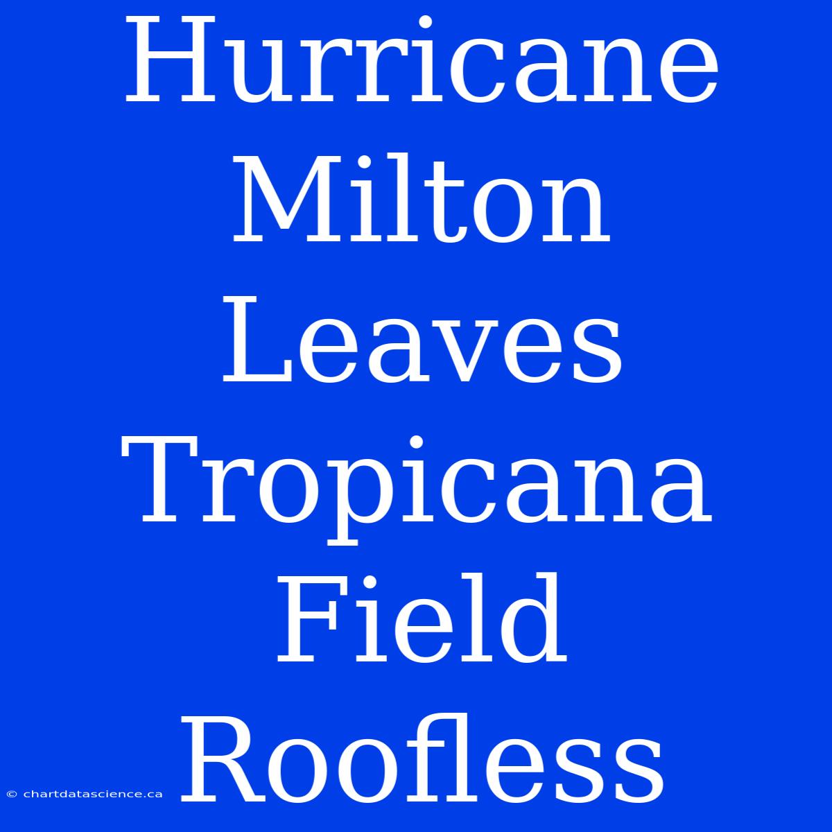 Hurricane Milton Leaves Tropicana Field Roofless