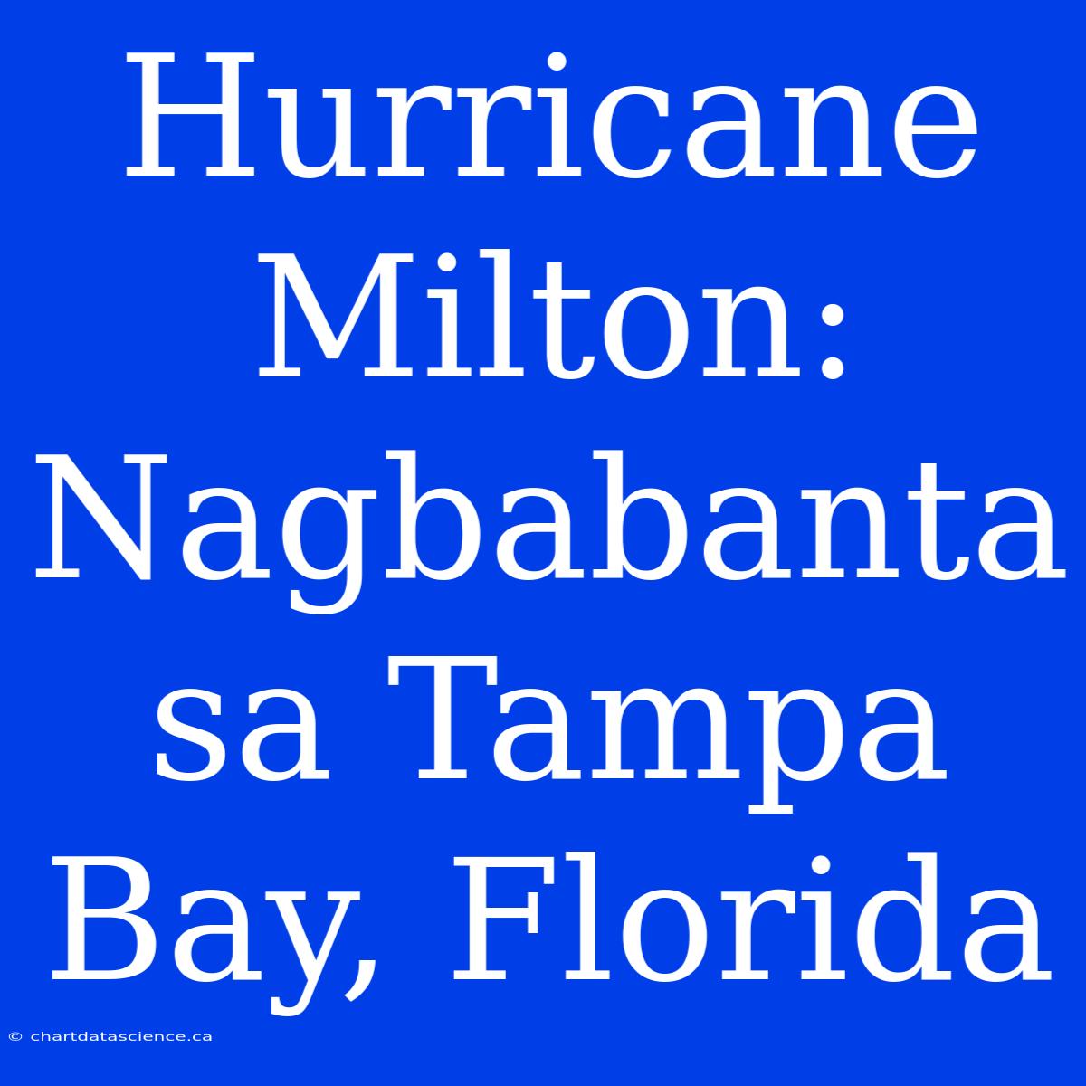 Hurricane Milton: Nagbabanta Sa Tampa Bay, Florida