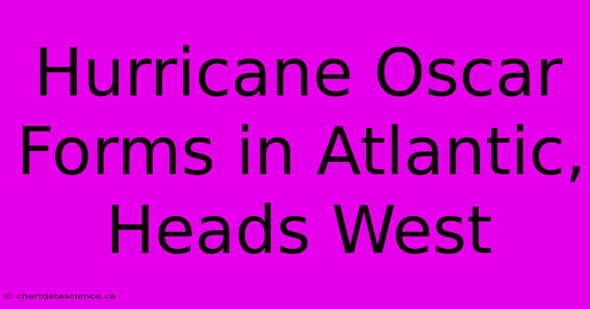 Hurricane Oscar Forms In Atlantic, Heads West