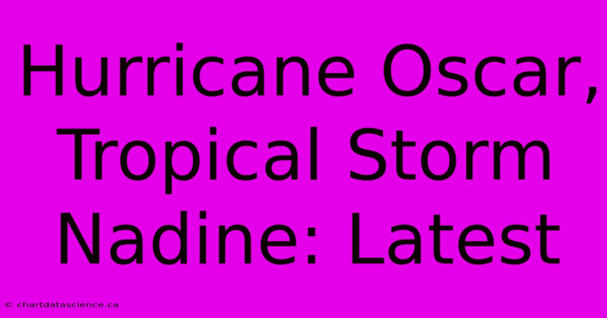 Hurricane Oscar, Tropical Storm Nadine: Latest