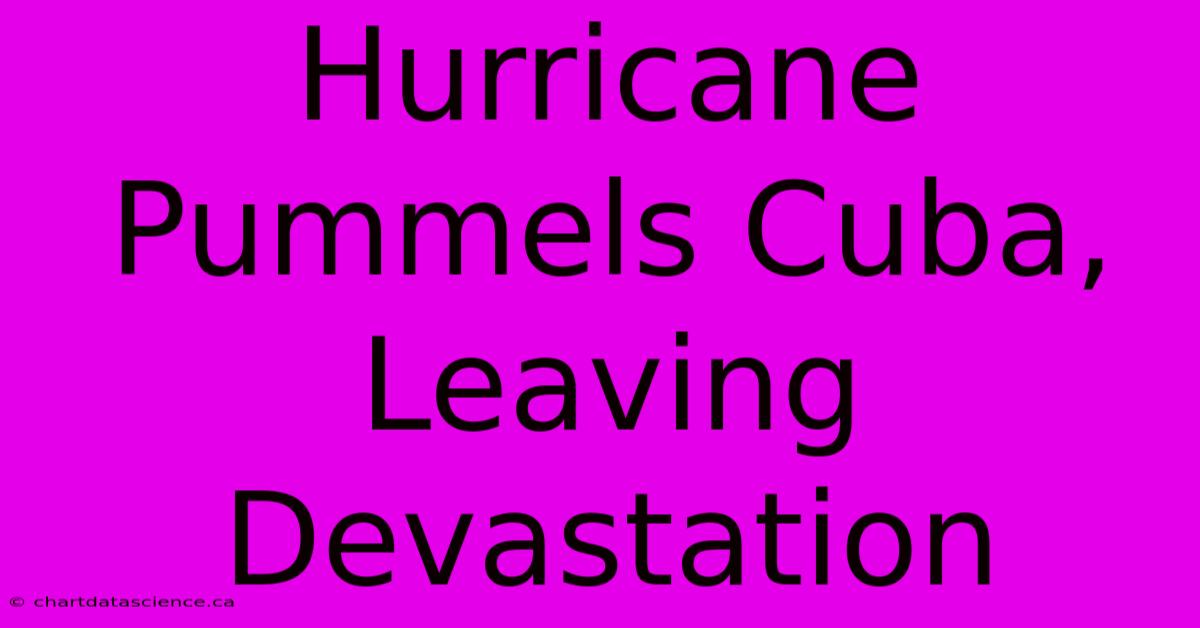 Hurricane Pummels Cuba, Leaving Devastation