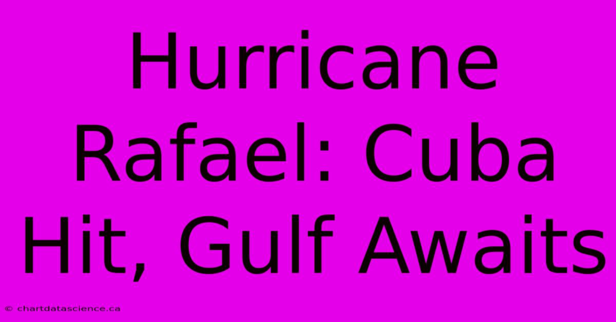 Hurricane Rafael: Cuba Hit, Gulf Awaits 