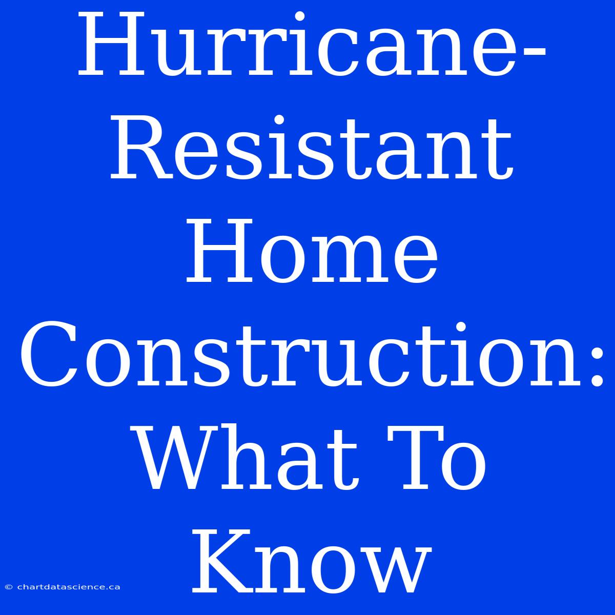 Hurricane-Resistant Home Construction: What To Know