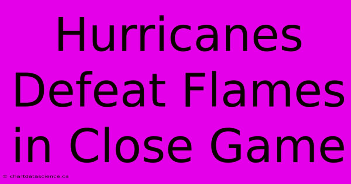 Hurricanes Defeat Flames In Close Game