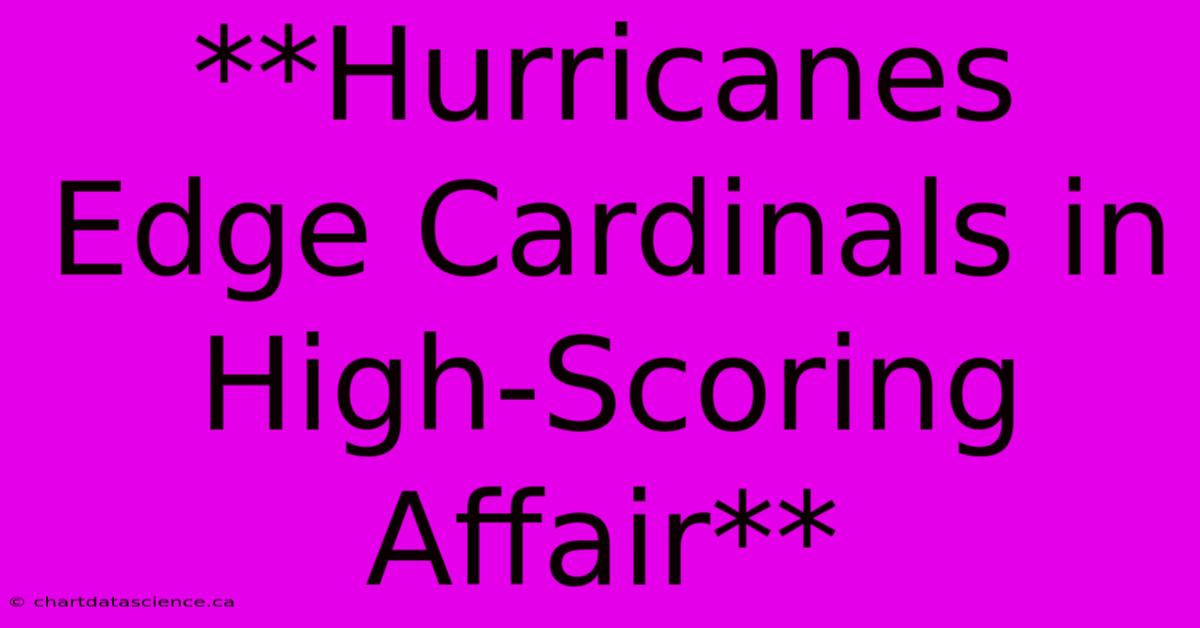 **Hurricanes Edge Cardinals In High-Scoring Affair**