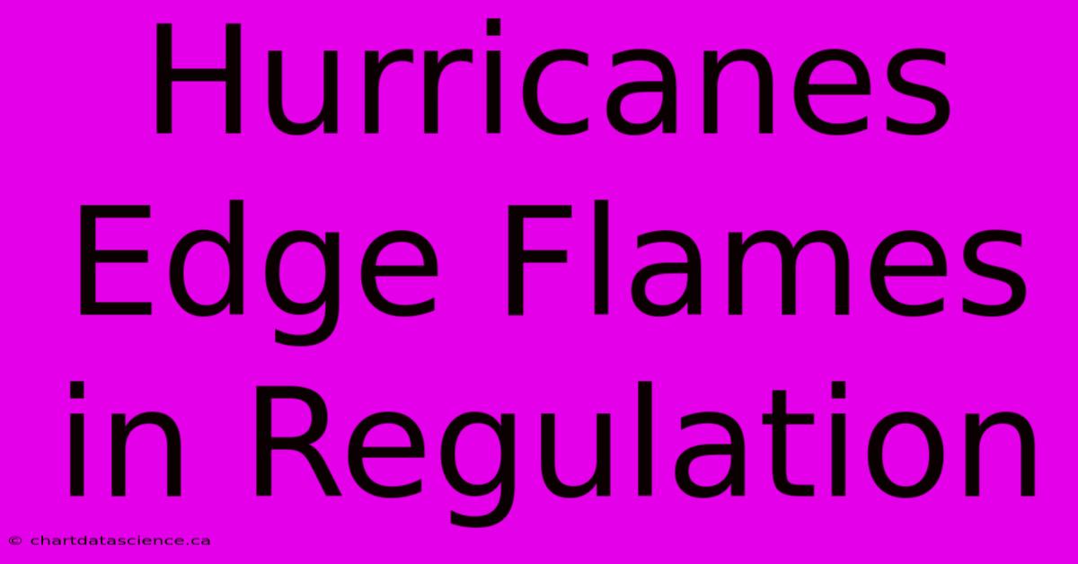 Hurricanes Edge Flames In Regulation