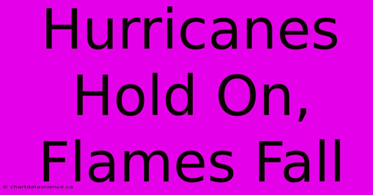 Hurricanes Hold On,  Flames Fall 