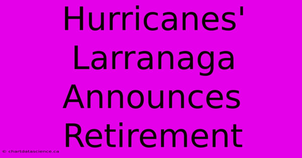 Hurricanes' Larranaga Announces Retirement