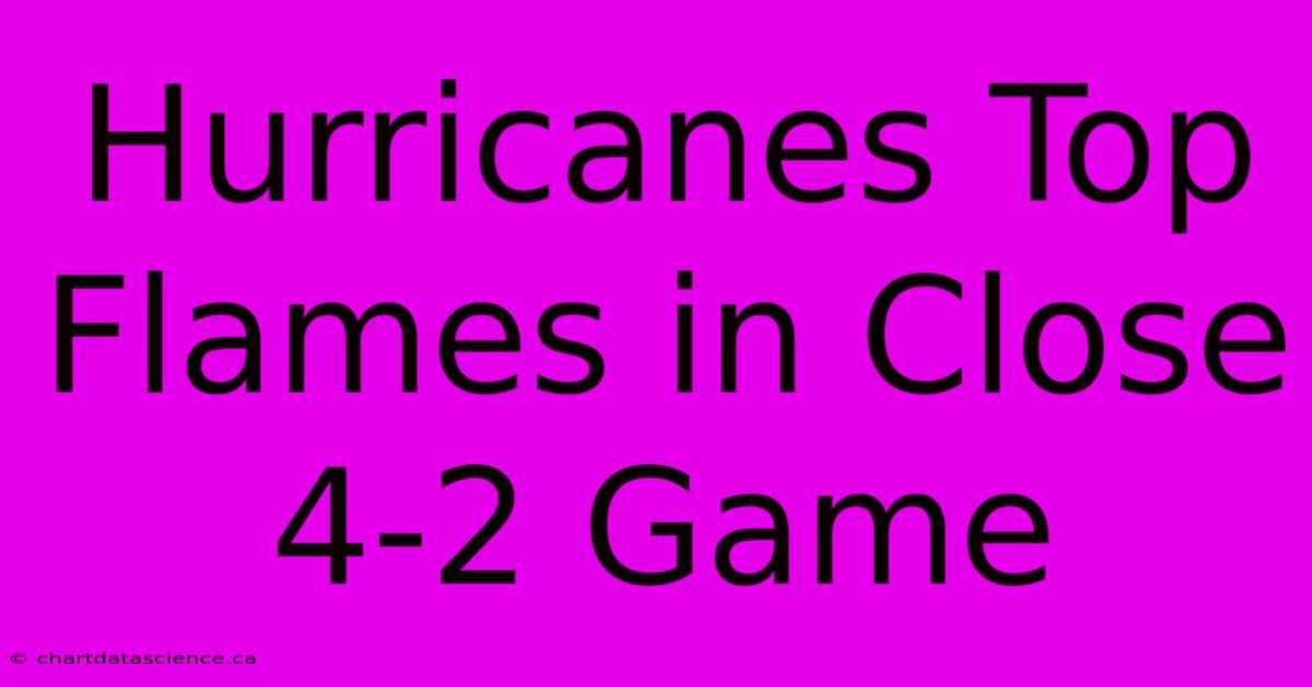 Hurricanes Top Flames In Close 4-2 Game