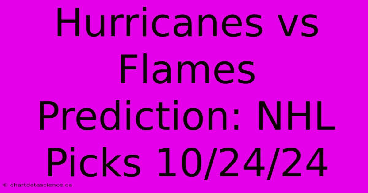 Hurricanes Vs Flames Prediction: NHL Picks 10/24/24