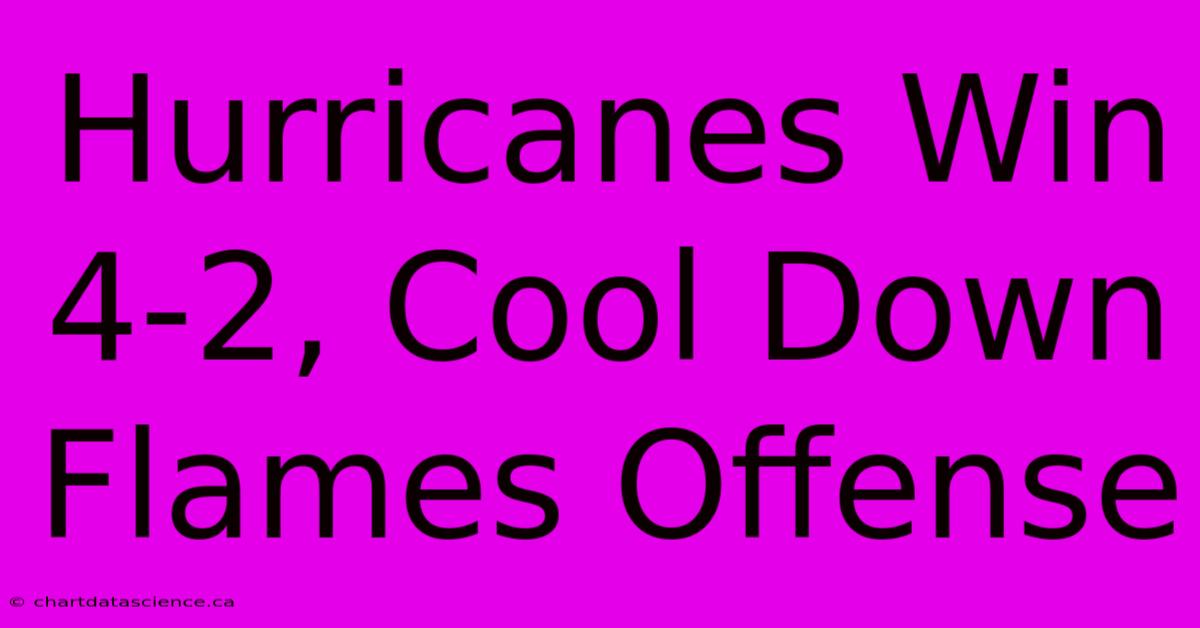 Hurricanes Win 4-2, Cool Down Flames Offense 