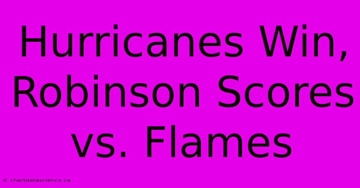 Hurricanes Win, Robinson Scores Vs. Flames 