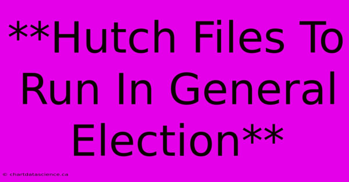 **Hutch Files To Run In General Election** 