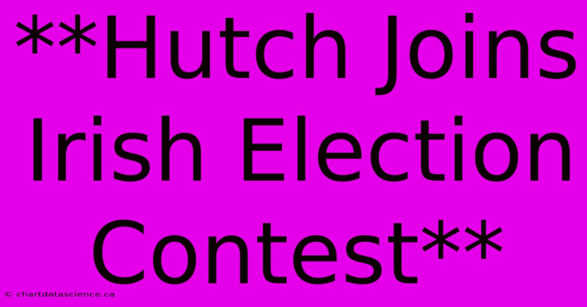 **Hutch Joins Irish Election Contest**