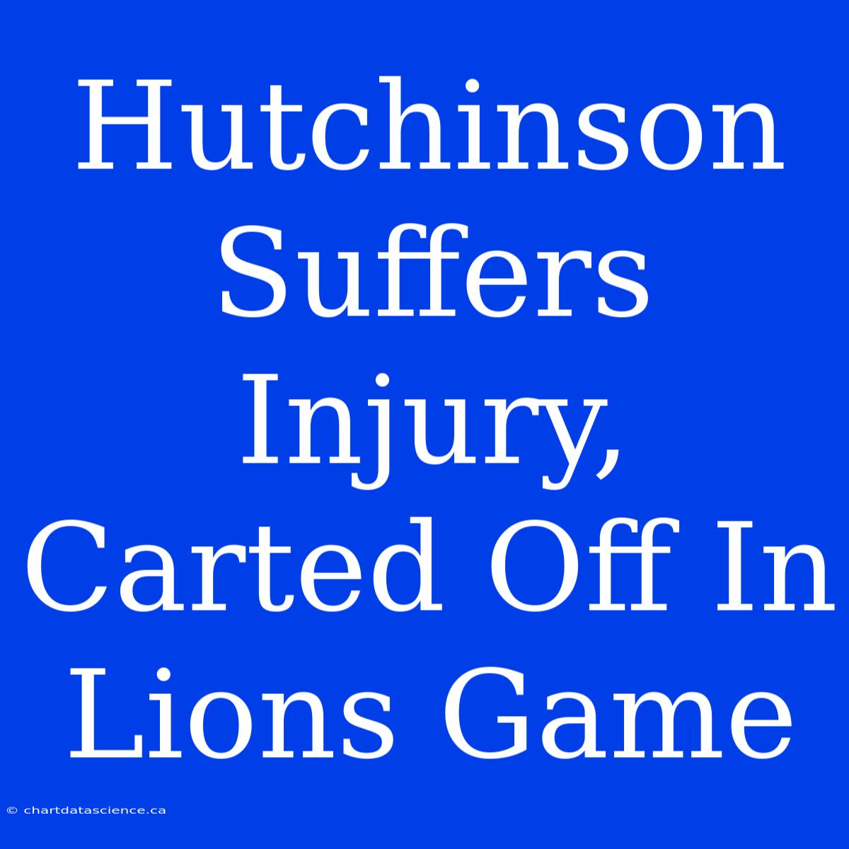 Hutchinson Suffers Injury, Carted Off In Lions Game