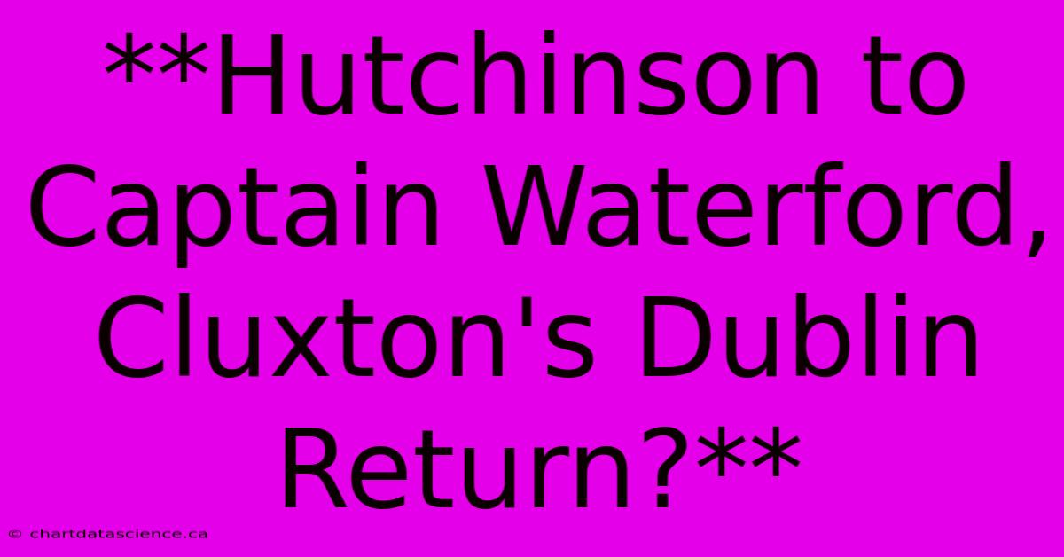 **Hutchinson To Captain Waterford, Cluxton's Dublin Return?**