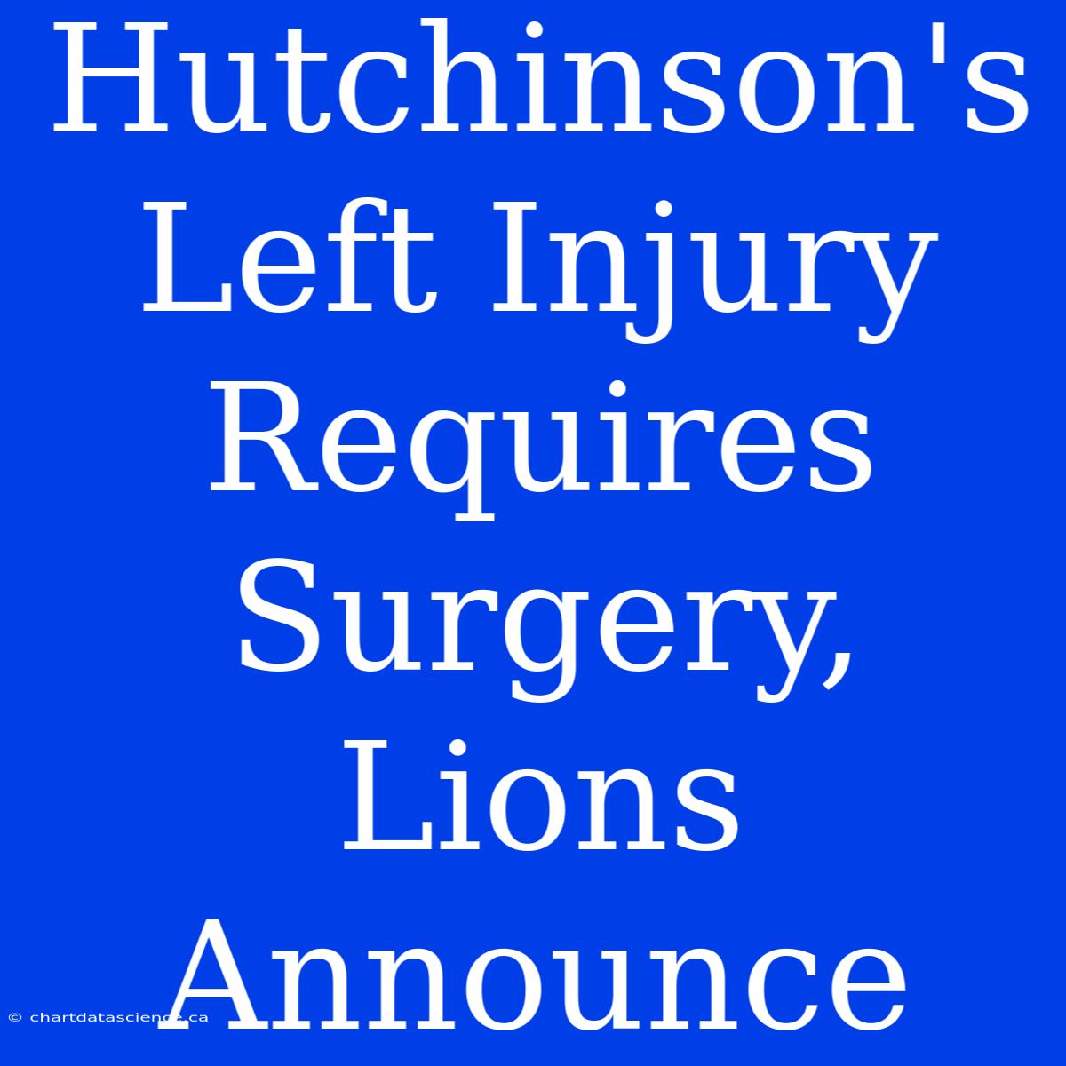 Hutchinson's Left Injury Requires Surgery, Lions Announce