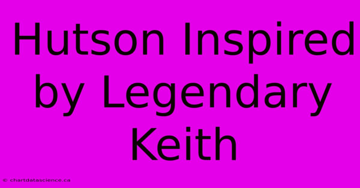 Hutson Inspired By Legendary Keith