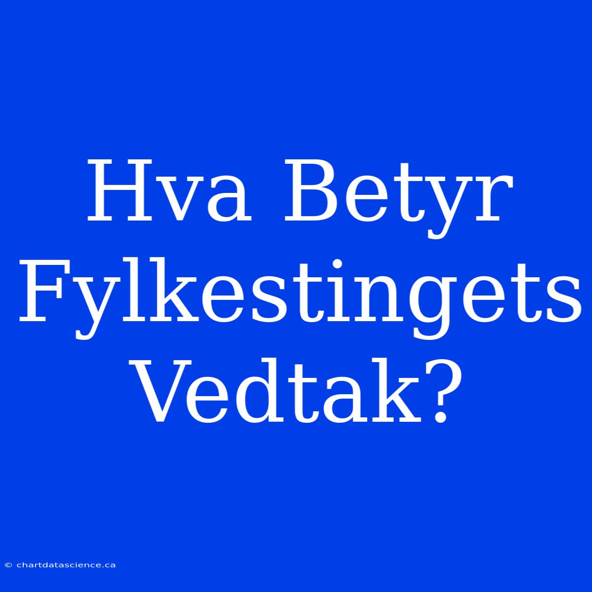 Hva Betyr Fylkestingets Vedtak?