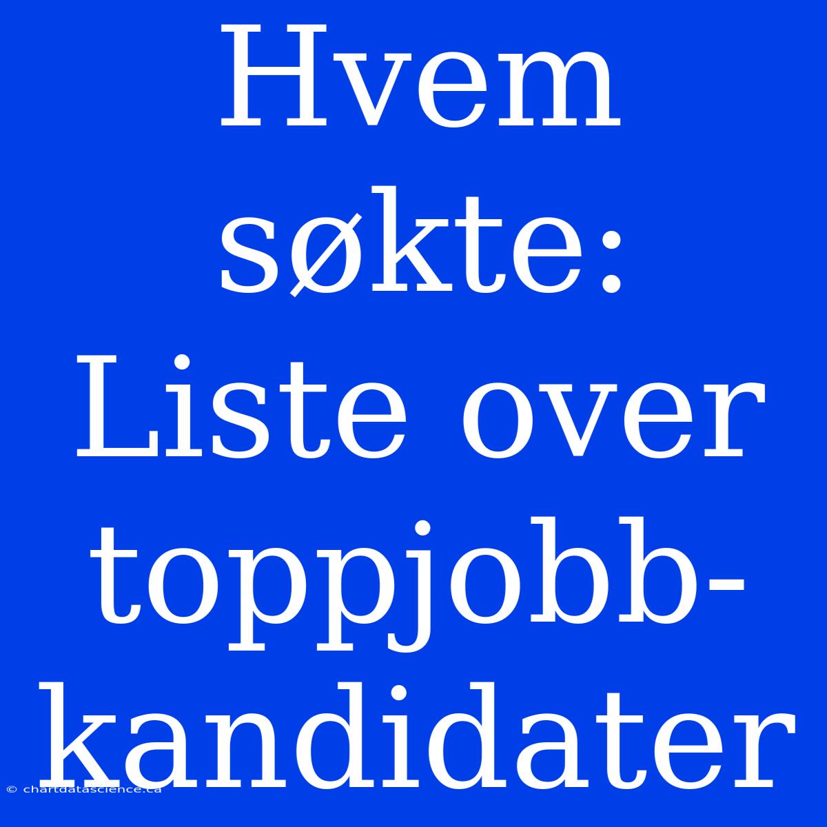 Hvem Søkte: Liste Over Toppjobb-kandidater