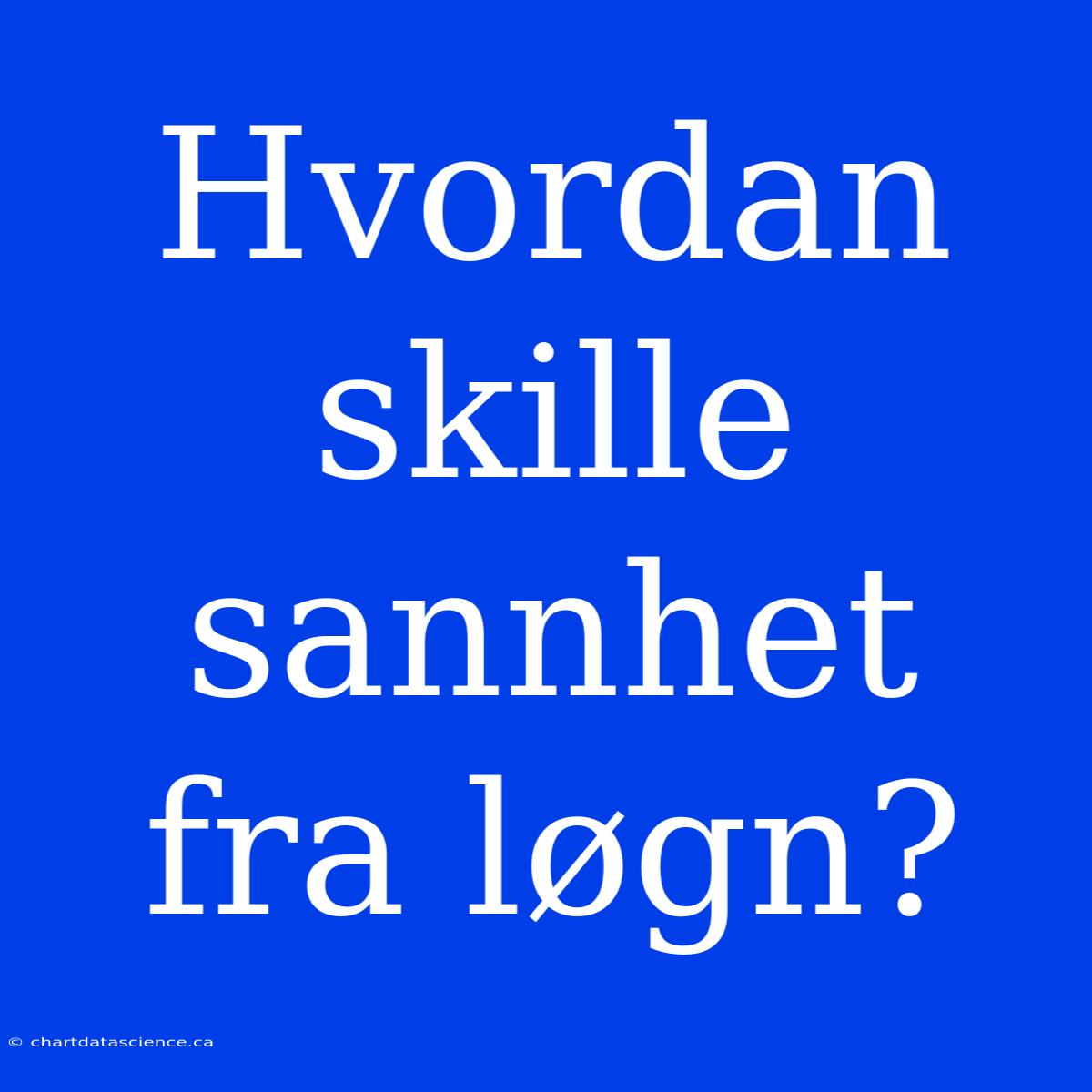 Hvordan Skille Sannhet Fra Løgn?