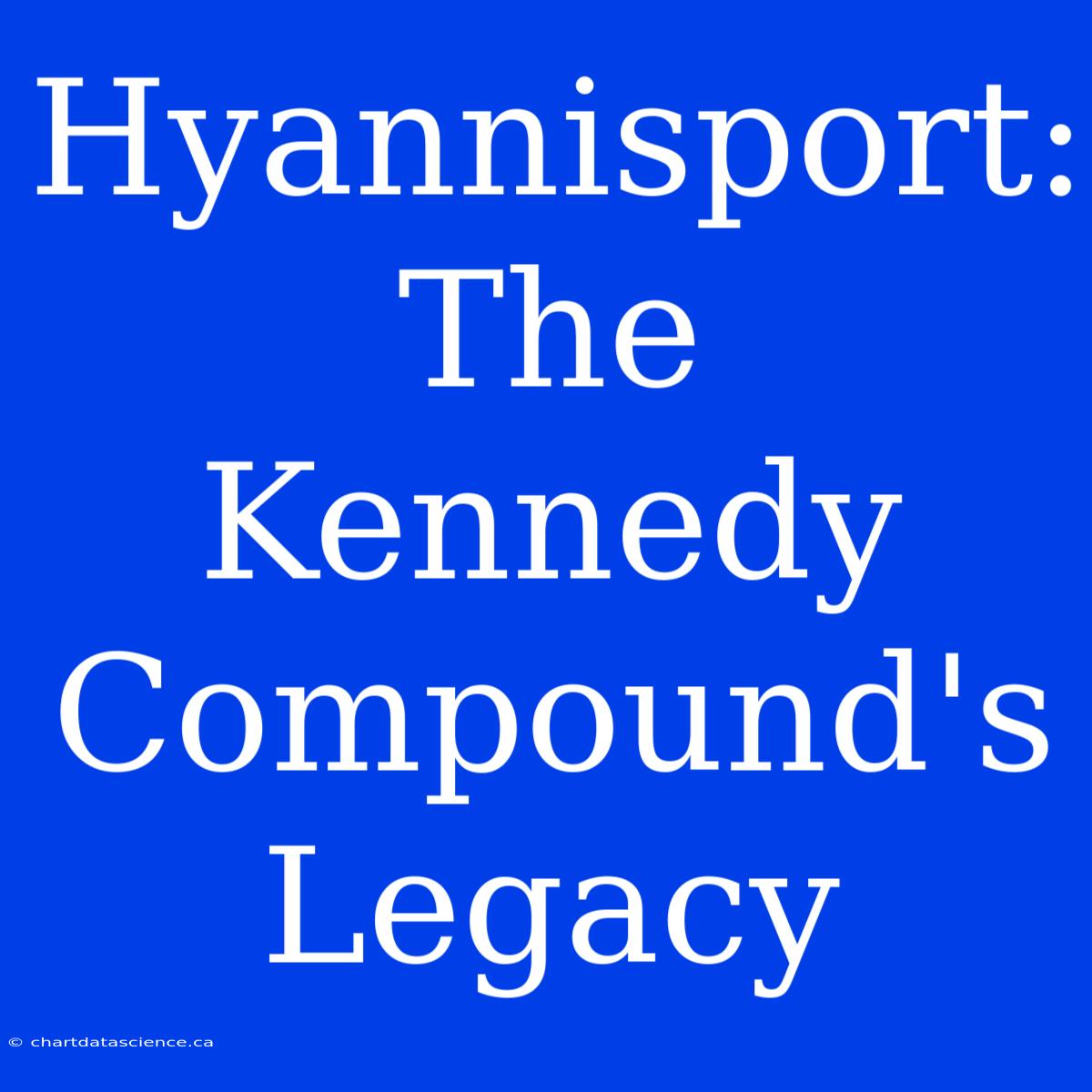 Hyannisport: The Kennedy Compound's Legacy