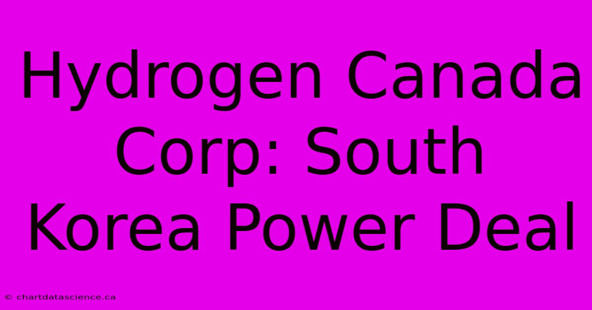 Hydrogen Canada Corp: South Korea Power Deal