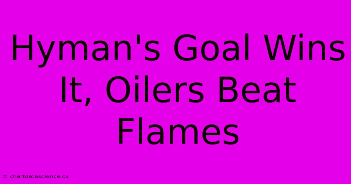 Hyman's Goal Wins It, Oilers Beat Flames 