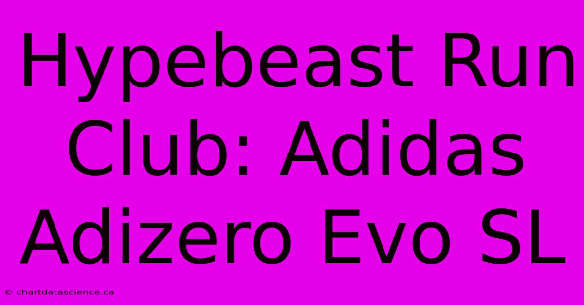 Hypebeast Run Club: Adidas Adizero Evo SL