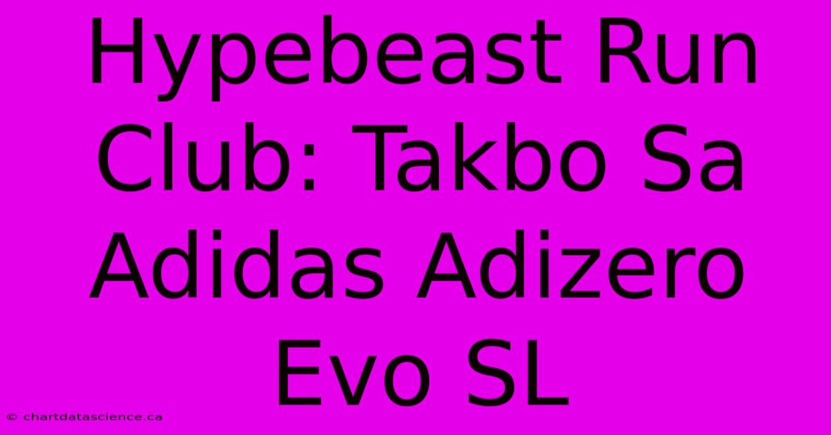 Hypebeast Run Club: Takbo Sa Adidas Adizero Evo SL