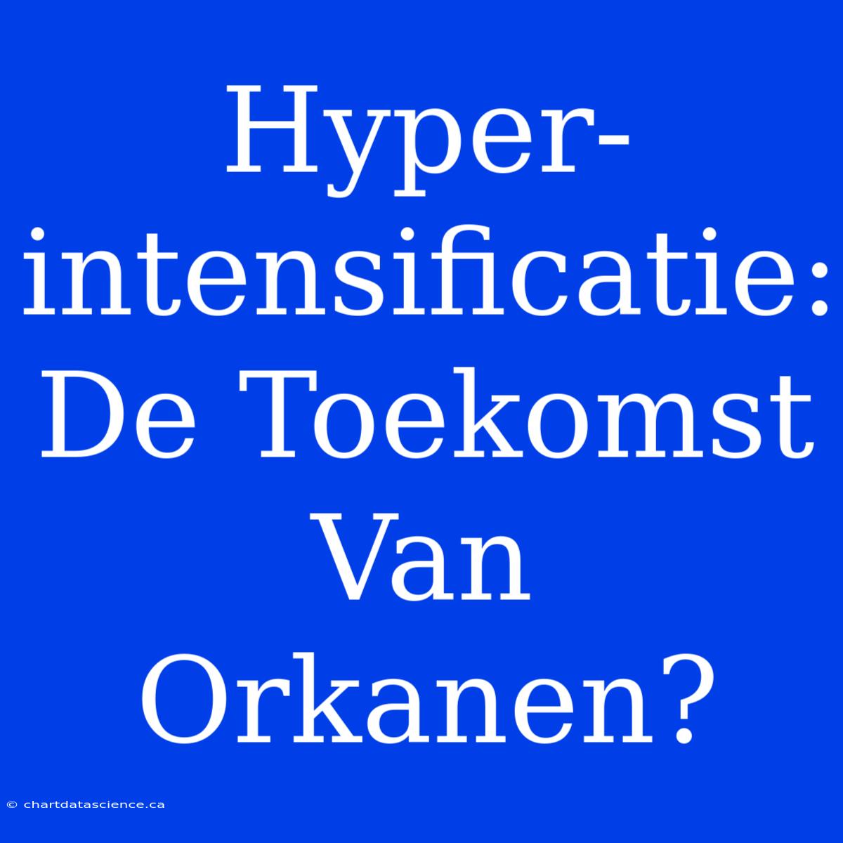 Hyper-intensificatie: De Toekomst Van Orkanen?