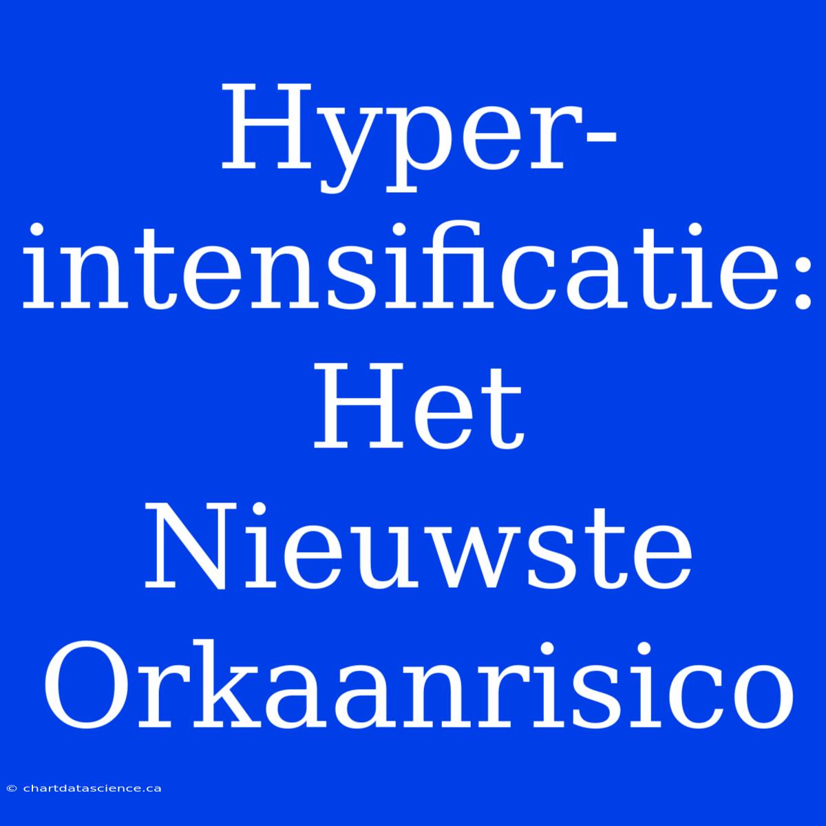 Hyper-intensificatie: Het Nieuwste Orkaanrisico