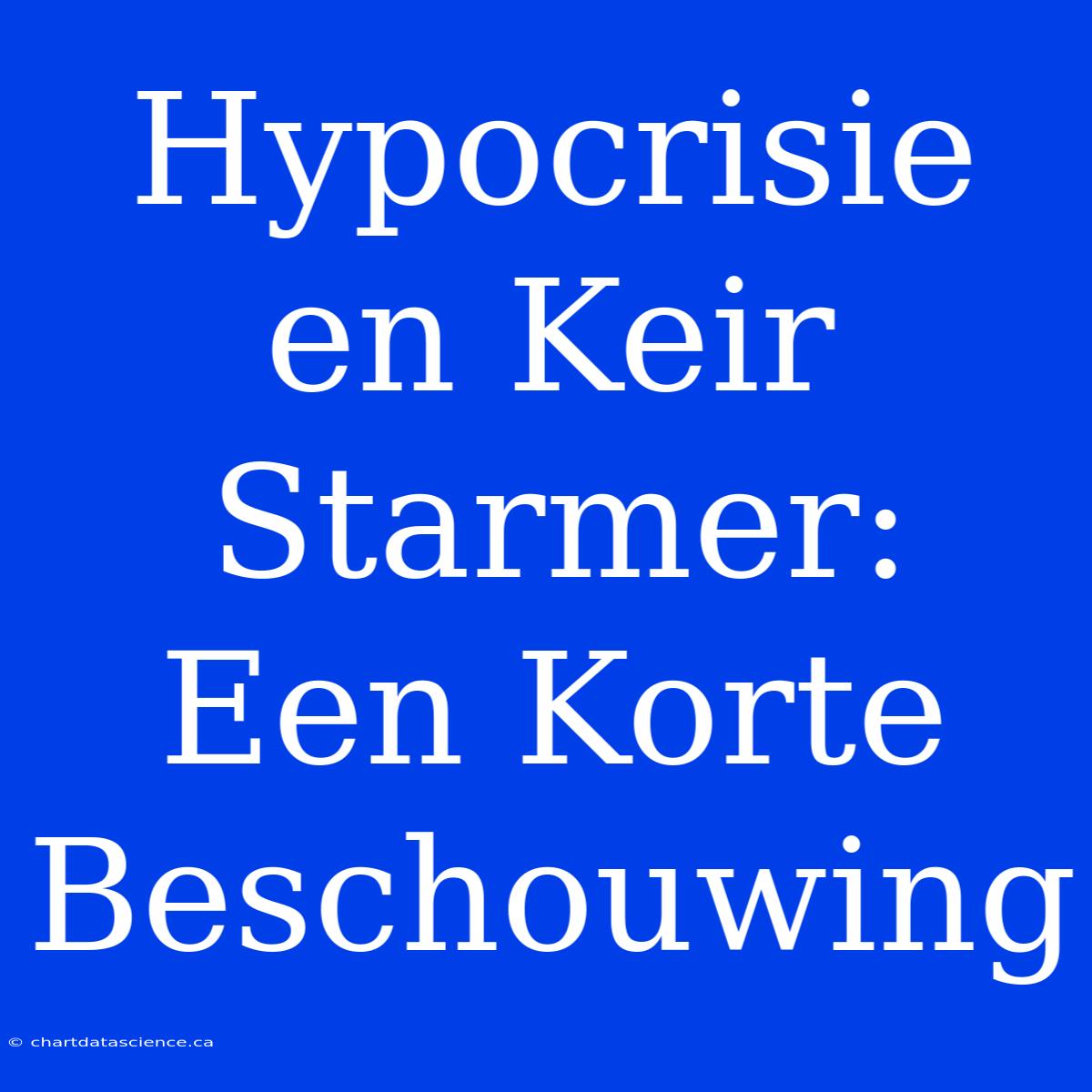 Hypocrisie En Keir Starmer: Een Korte Beschouwing