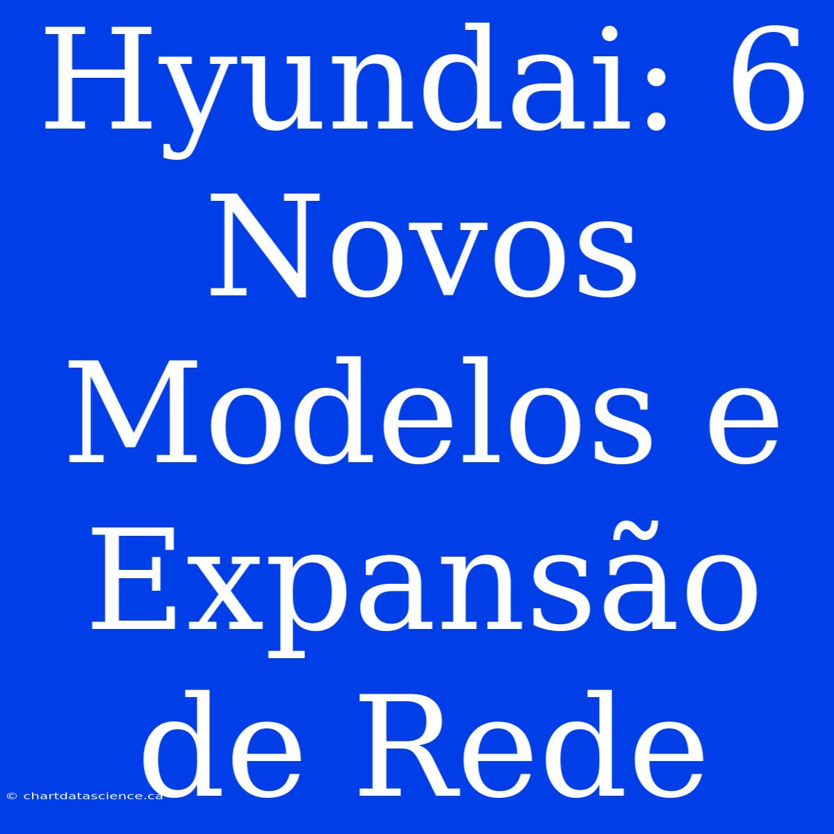 Hyundai: 6 Novos Modelos E Expansão De Rede